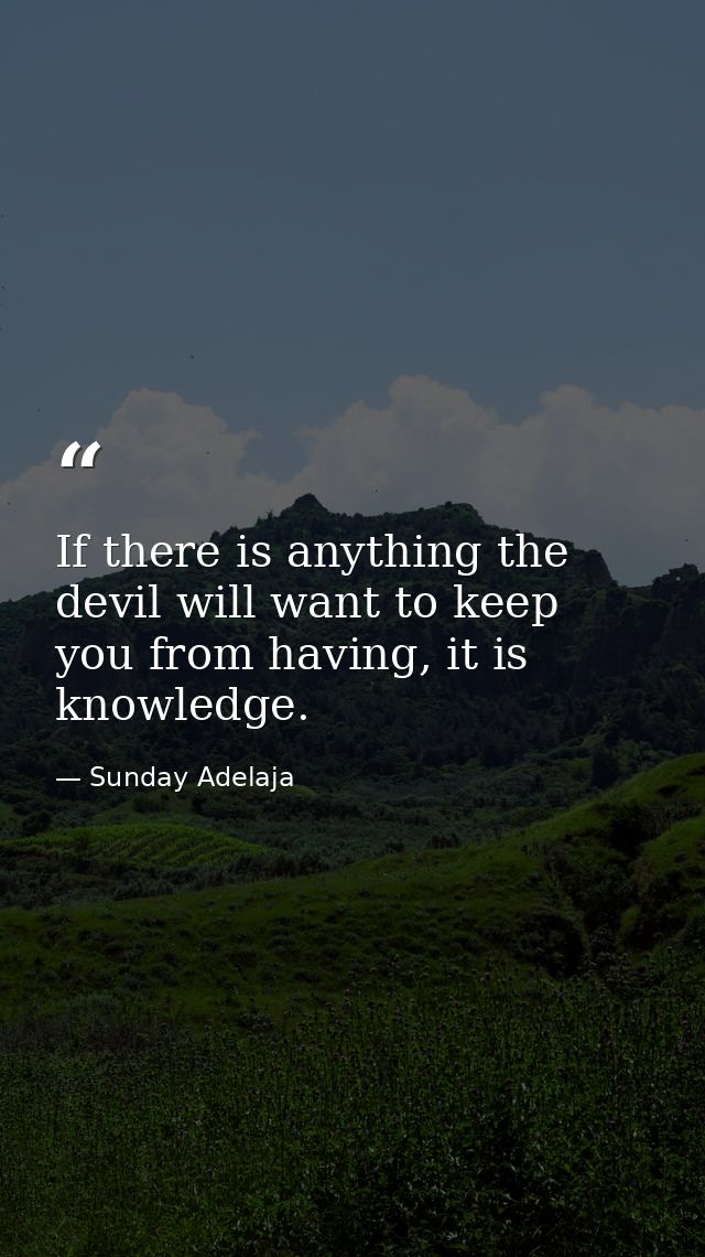 If there is anything the devil will want to keep you from having, it is knowledge. — Sunday Adelaja