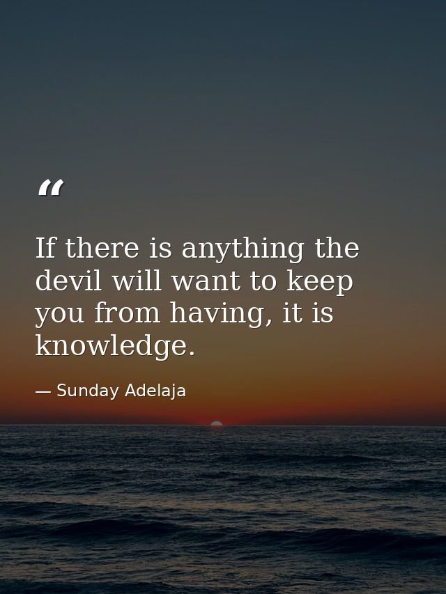 If there is anything the devil will want to keep you from having, it is knowledge. — Sunday Adelaja