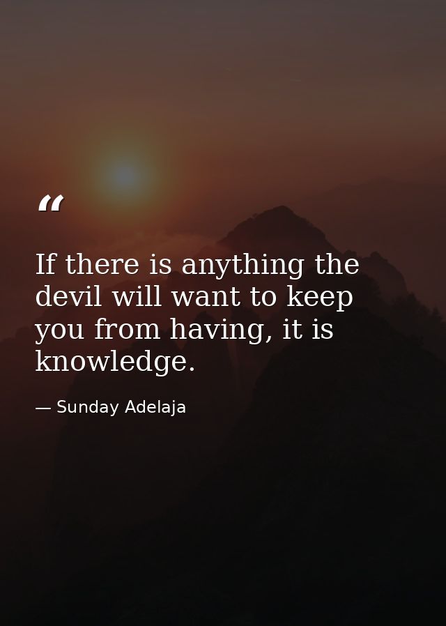 If there is anything the devil will want to keep you from having, it is knowledge. — Sunday Adelaja