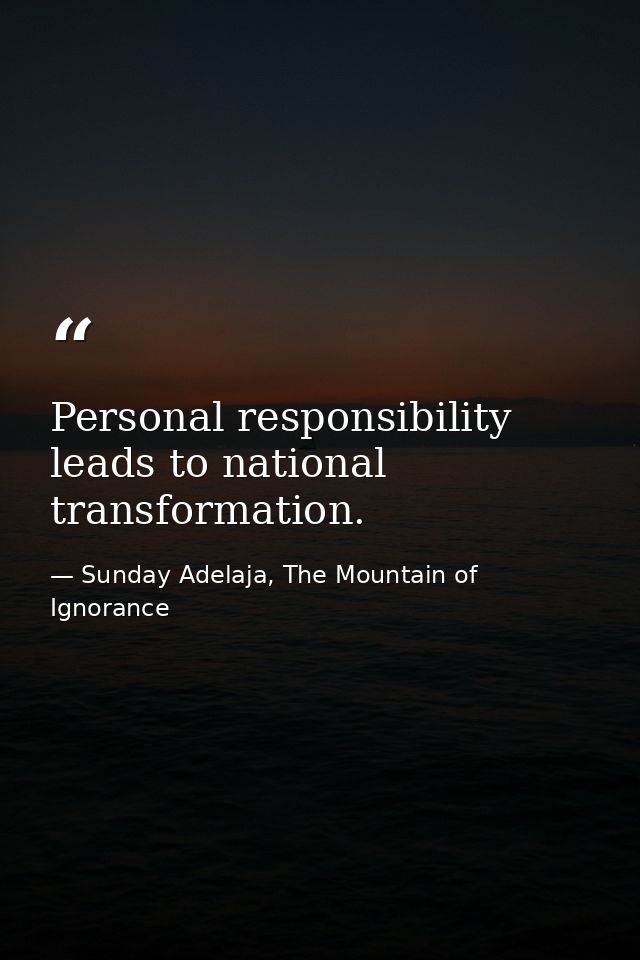 Personal responsibility leads to national transformation. — Sunday Adelaja, The Mountain of Ignorance