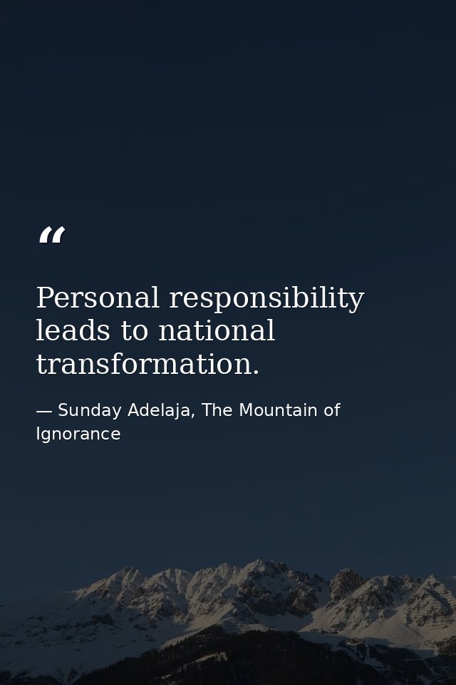 Personal responsibility leads to national transformation. — Sunday Adelaja, The Mountain of Ignorance