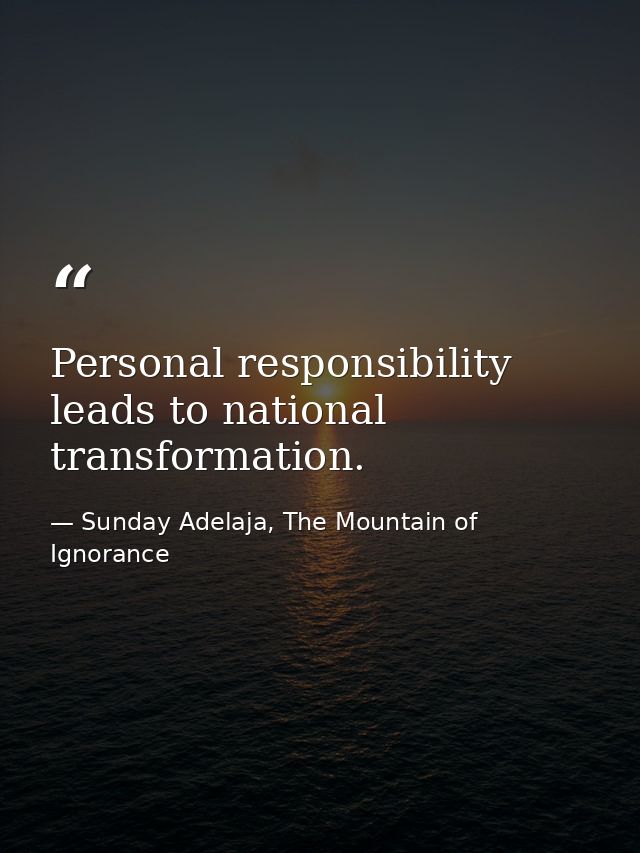 Personal responsibility leads to national transformation. — Sunday Adelaja, The Mountain of Ignorance