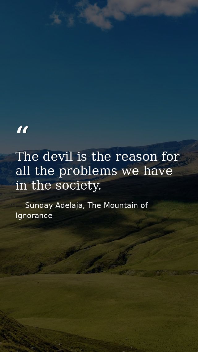 The devil is the reason for all the problems we have in the society. — Sunday Adelaja, The Mountain of Ignorance