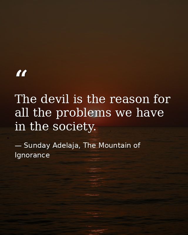 The devil is the reason for all the problems we have in the society. — Sunday Adelaja, The Mountain of Ignorance