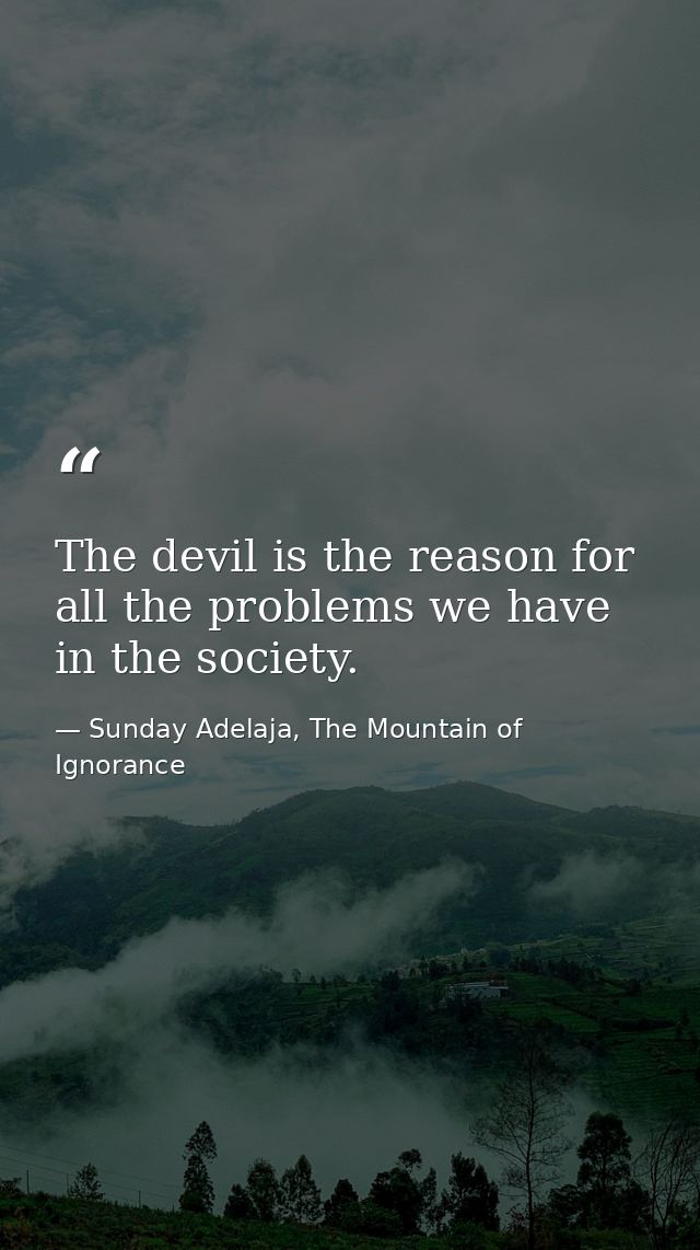 The devil is the reason for all the problems we have in the society. — Sunday Adelaja, The Mountain of Ignorance