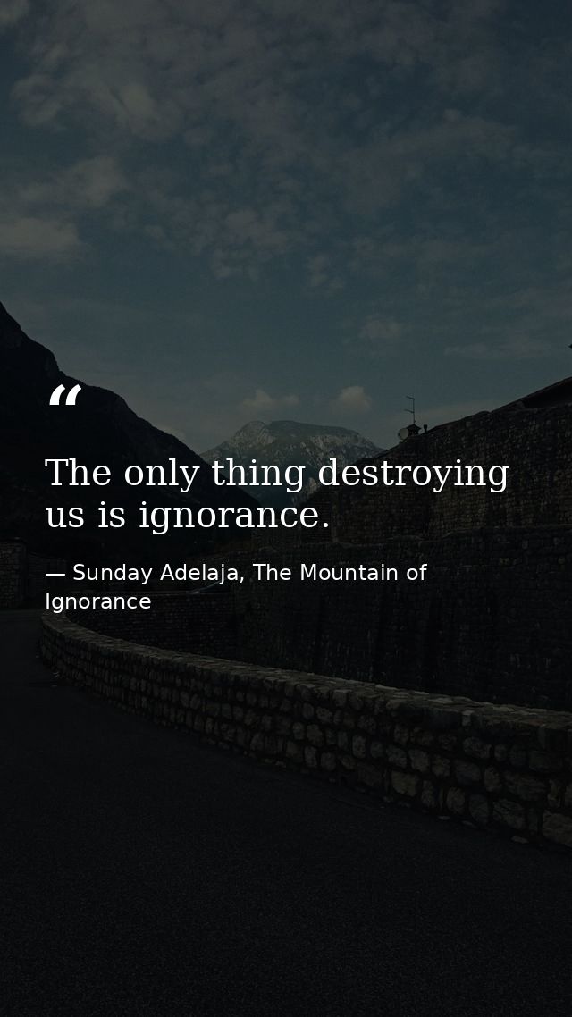 The only thing destroying us is ignorance. — Sunday Adelaja, The Mountain of Ignorance