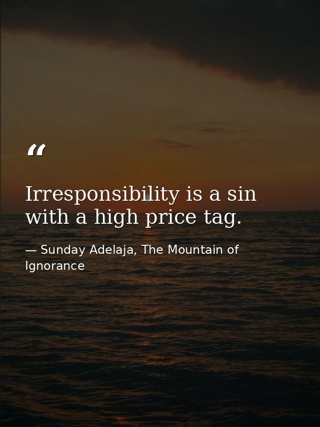 Irresponsibility is a sin with a high price tag. — Sunday Adelaja, The Mountain of Ignorance