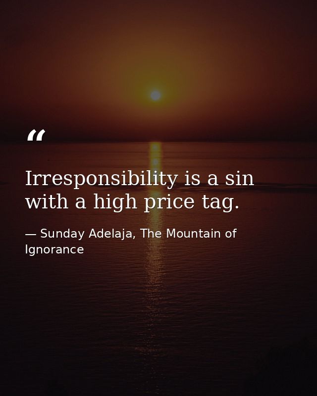 Irresponsibility is a sin with a high price tag. — Sunday Adelaja, The Mountain of Ignorance