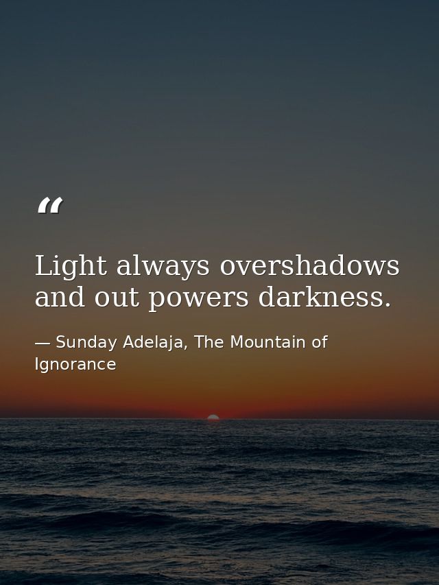 Light always overshadows and out powers darkness. — Sunday Adelaja, The Mountain of Ignorance