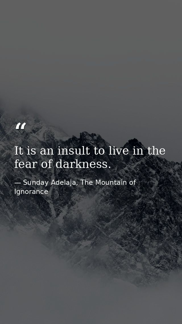 It is an insult to live in the fear of darkness. — Sunday Adelaja, The Mountain of Ignorance