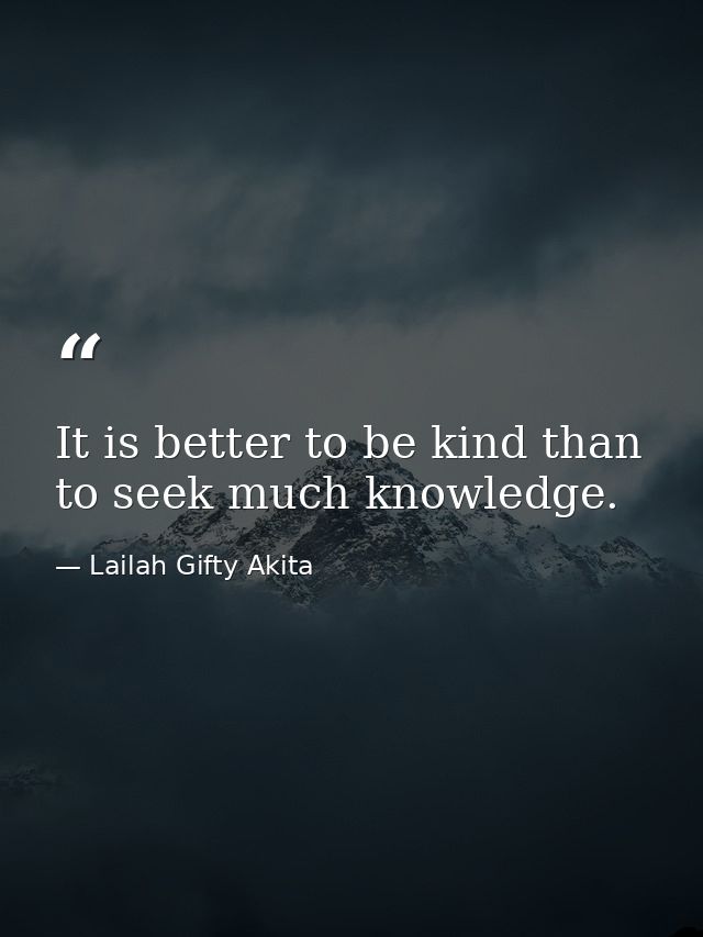 It is better to be kind than to seek much knowledge. — Lailah Gifty Akita