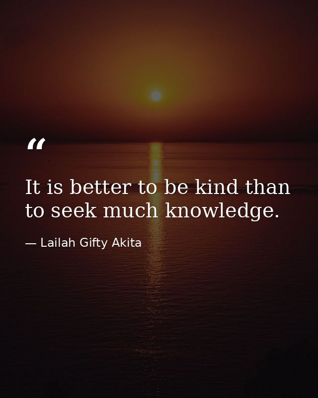 It is better to be kind than to seek much knowledge. — Lailah Gifty Akita