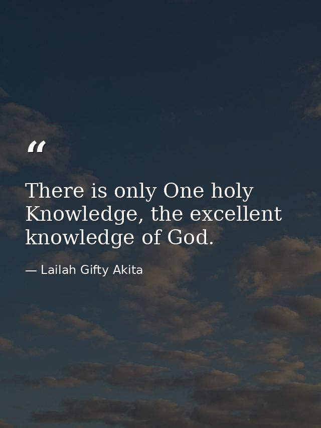 There is only One holy Knowledge, the excellent knowledge of God. — Lailah Gifty Akita