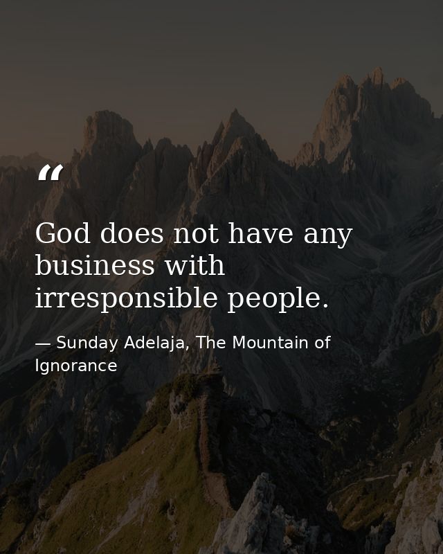 God does not have any business with irresponsible people. — Sunday Adelaja, The Mountain of Ignorance