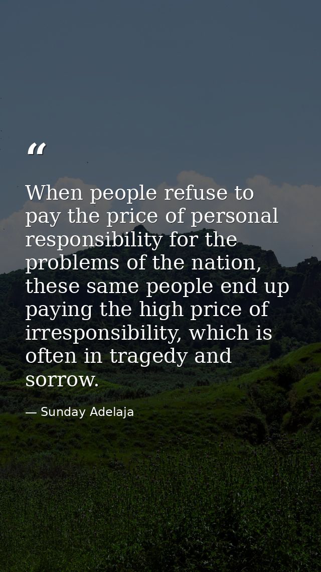 When people refuse to pay the price of personal responsibility for the problems of the nation, these same people end up  — Sunday Adelaja