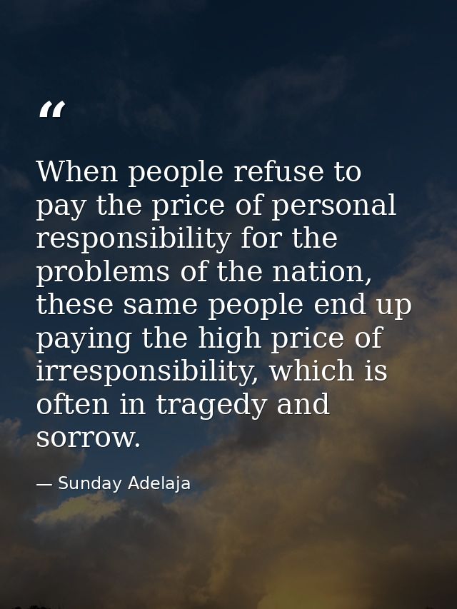 When people refuse to pay the price of personal responsibility for the problems of the nation, these same people end up  — Sunday Adelaja