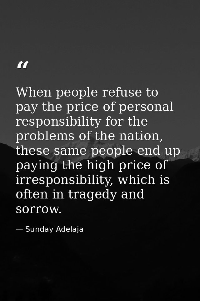 When people refuse to pay the price of personal responsibility for the problems of the nation, these same people end up  — Sunday Adelaja