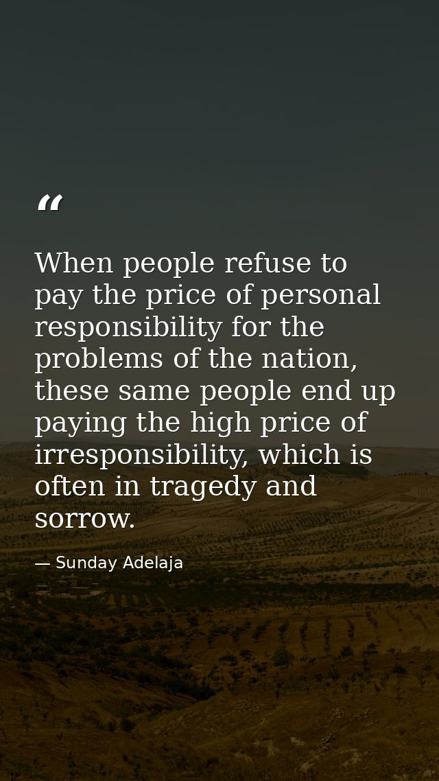 When people refuse to pay the price of personal responsibility for the problems of the nation, these same people end up  — Sunday Adelaja