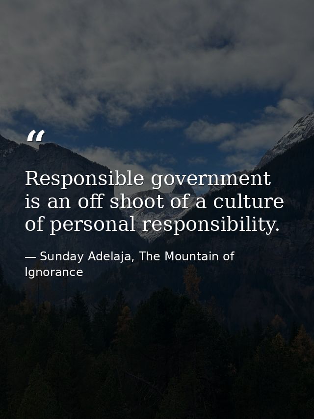 Responsible government is an off shoot of a culture of personal responsibility. — Sunday Adelaja, The Mountain of Ignorance