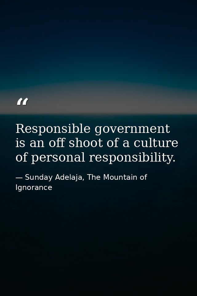 Responsible government is an off shoot of a culture of personal responsibility. — Sunday Adelaja, The Mountain of Ignorance