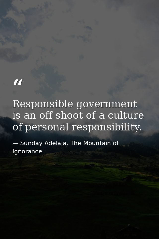 Responsible government is an off shoot of a culture of personal responsibility. — Sunday Adelaja, The Mountain of Ignorance