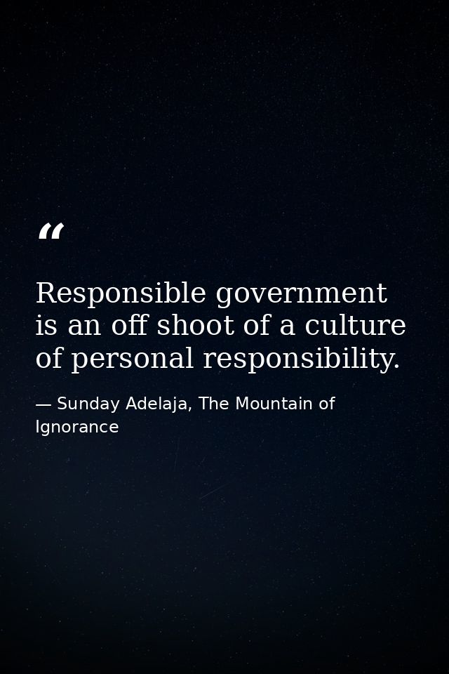Responsible government is an off shoot of a culture of personal responsibility. — Sunday Adelaja, The Mountain of Ignorance