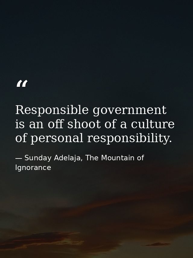 Responsible government is an off shoot of a culture of personal responsibility. — Sunday Adelaja, The Mountain of Ignorance