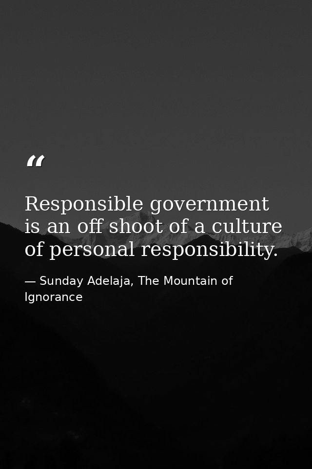 Responsible government is an off shoot of a culture of personal responsibility. — Sunday Adelaja, The Mountain of Ignorance