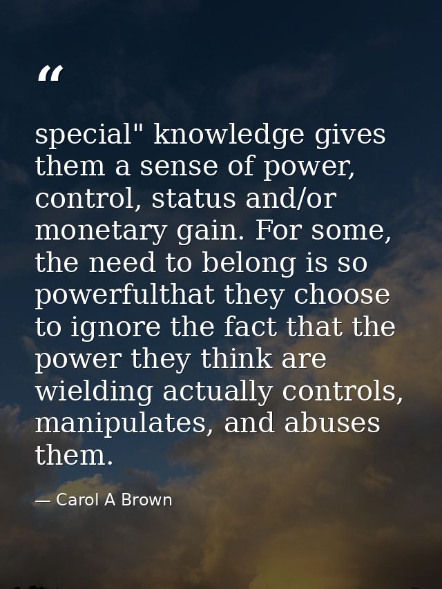 special" knowledge gives them a sense of power, control, status and/or monetary gain. For some, the need to belong is so — Carol A Brown