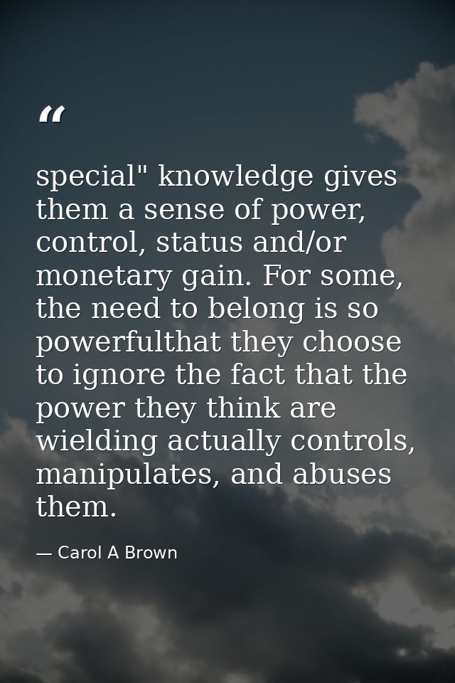 special" knowledge gives them a sense of power, control, status and/or monetary gain. For some, the need to belong is so — Carol A Brown