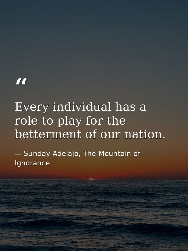 Every individual has a role to play for the betterment of our nation. — Sunday Adelaja, The Mountain of Ignorance