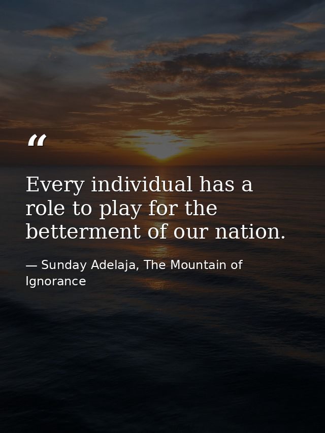 Every individual has a role to play for the betterment of our nation. — Sunday Adelaja, The Mountain of Ignorance