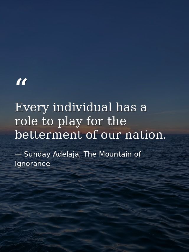Every individual has a role to play for the betterment of our nation. — Sunday Adelaja, The Mountain of Ignorance