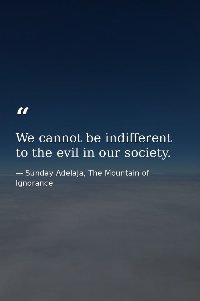We cannot be indifferent to the evil in our society. — Sunday Adelaja, The Mountain of Ignorance