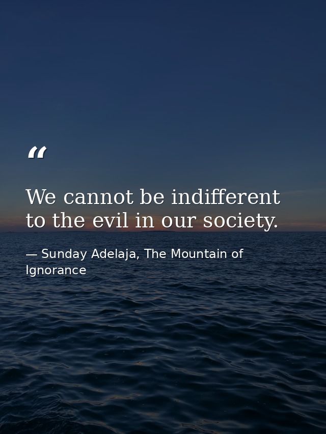 We cannot be indifferent to the evil in our society. — Sunday Adelaja, The Mountain of Ignorance