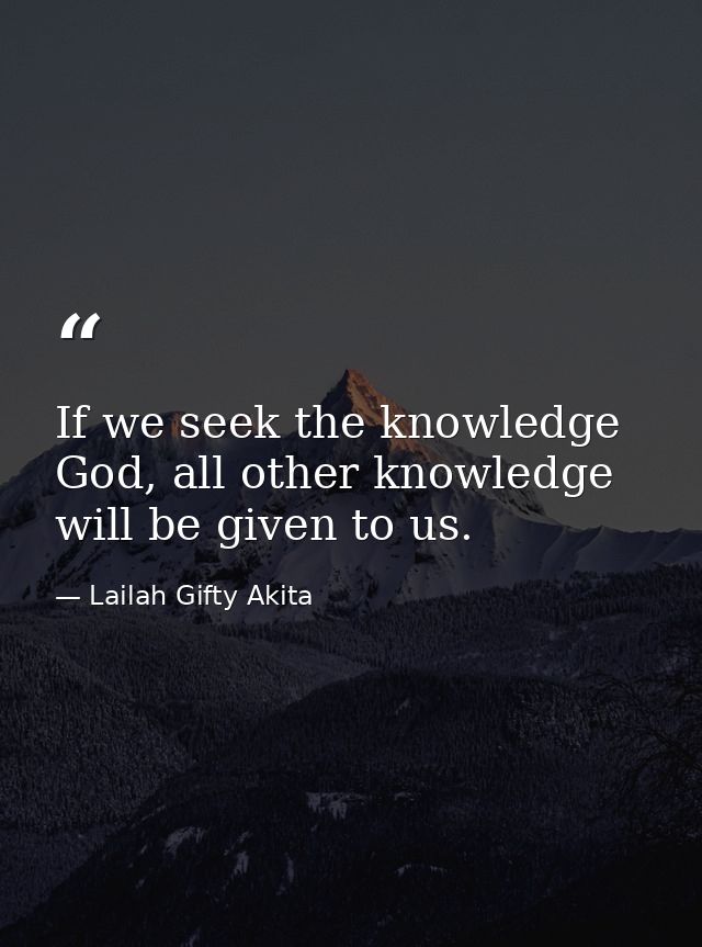 If we seek the knowledge God, all other knowledge will be given to us. — Lailah Gifty Akita