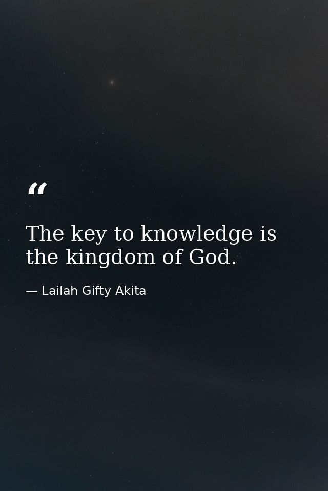 The key to knowledge is the kingdom of God. — Lailah Gifty Akita