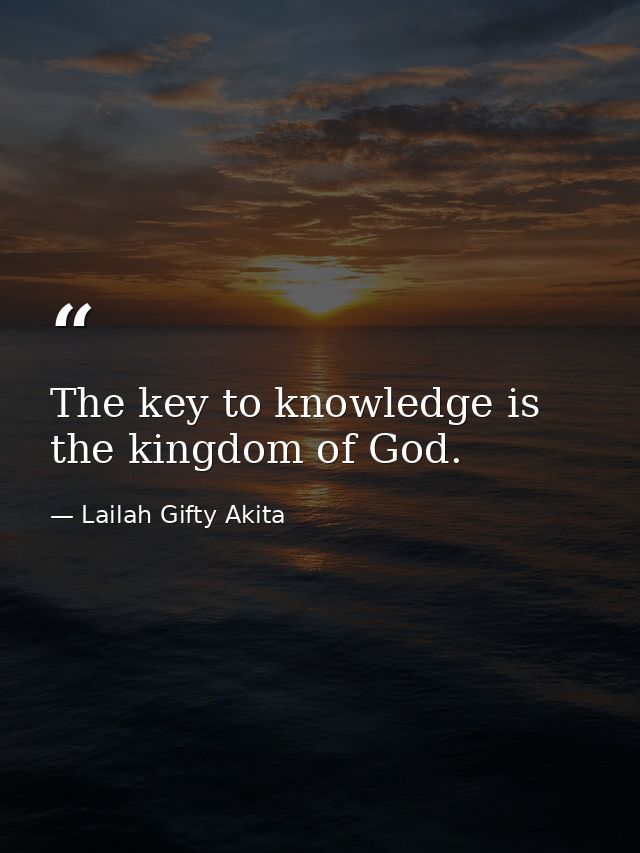 The key to knowledge is the kingdom of God. — Lailah Gifty Akita