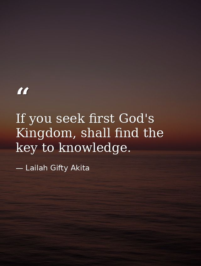 If you seek first God's Kingdom, shall find the key to knowledge. — Lailah Gifty Akita