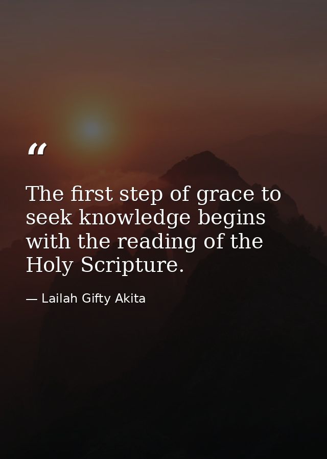 The first step of grace to seek knowledge begins with the reading of the Holy Scripture. — Lailah Gifty Akita