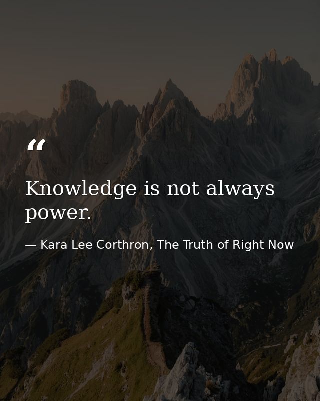 Knowledge is not always power. — Kara Lee Corthron, The Truth of Right Now