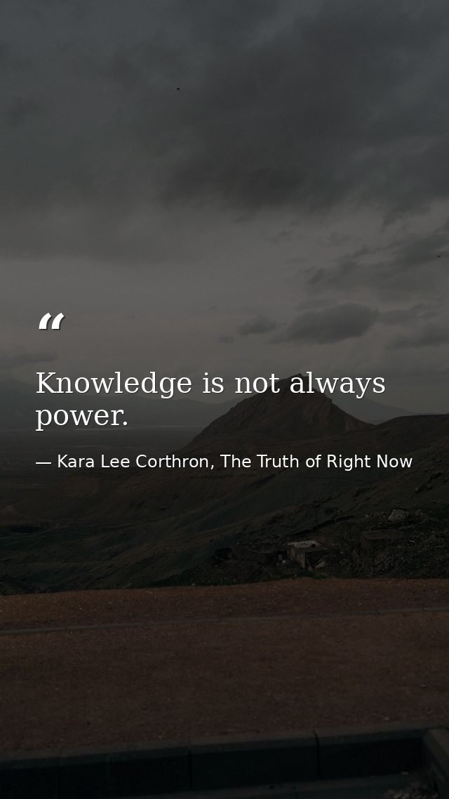 Knowledge is not always power. — Kara Lee Corthron, The Truth of Right Now