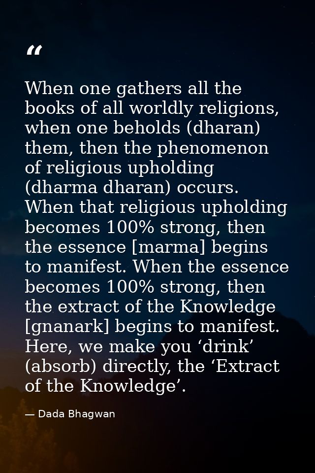 When one gathers all the books of all worldly religions, when one beholds (dharan) them, then the phenomenon of religiou — Dada Bhagwan