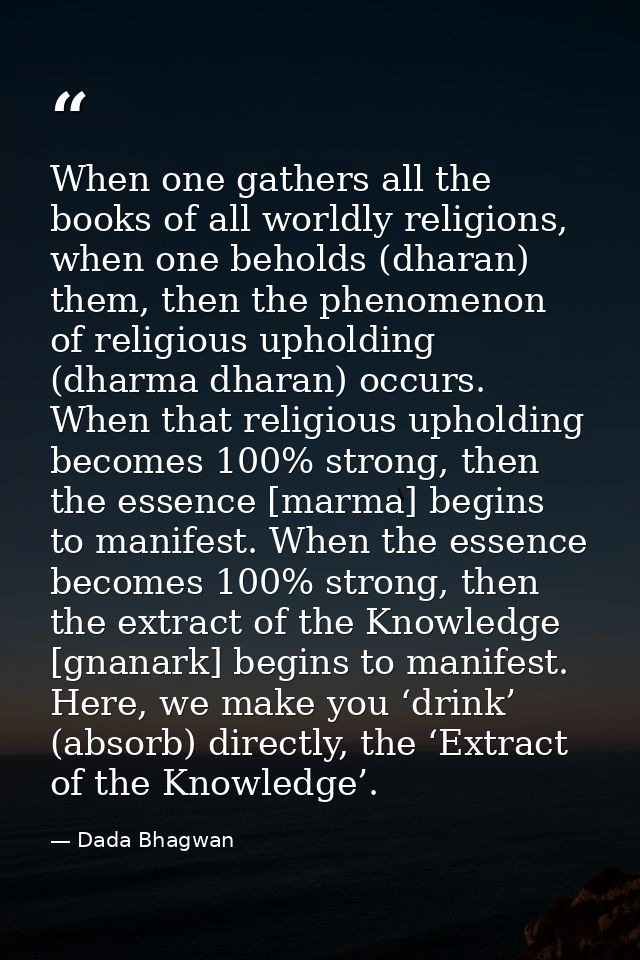 When one gathers all the books of all worldly religions, when one beholds (dharan) them, then the phenomenon of religiou — Dada Bhagwan