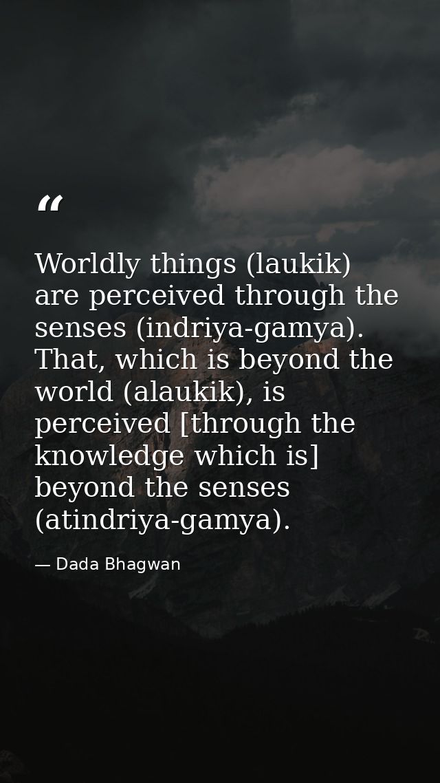 Worldly things (laukik) are perceived through the senses (indriya-gamya). That, which is beyond the world (alaukik), is  — Dada Bhagwan