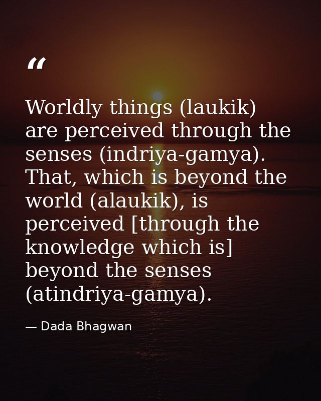 Worldly things (laukik) are perceived through the senses (indriya-gamya). That, which is beyond the world (alaukik), is  — Dada Bhagwan