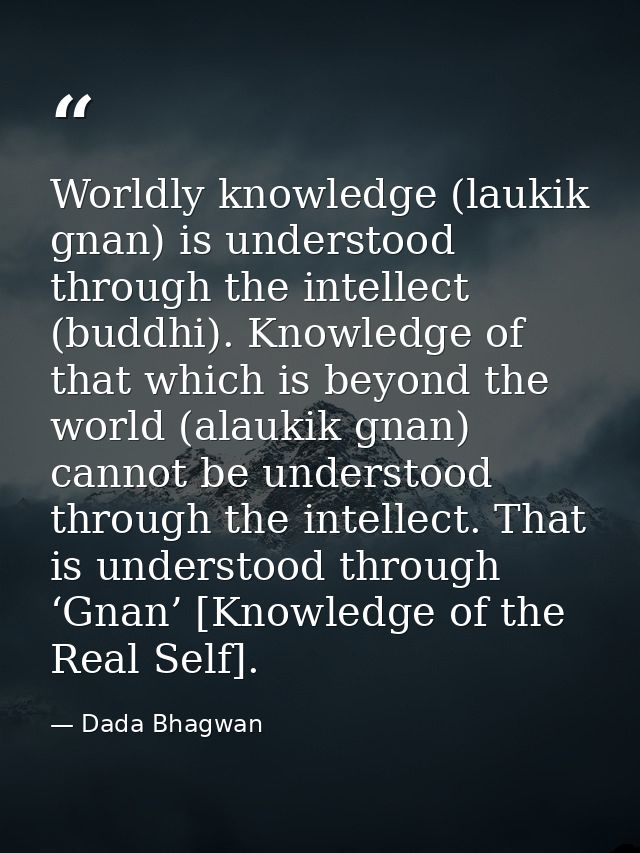 Worldly knowledge (laukik gnan) is understood through the intellect (buddhi). Knowledge of that which is beyond the worl — Dada Bhagwan