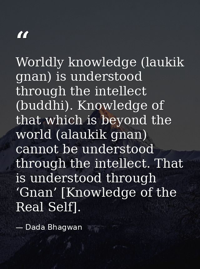 Worldly knowledge (laukik gnan) is understood through the intellect (buddhi). Knowledge of that which is beyond the worl — Dada Bhagwan