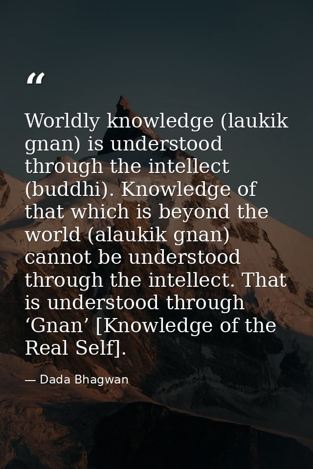 Worldly knowledge (laukik gnan) is understood through the intellect (buddhi). Knowledge of that which is beyond the worl — Dada Bhagwan