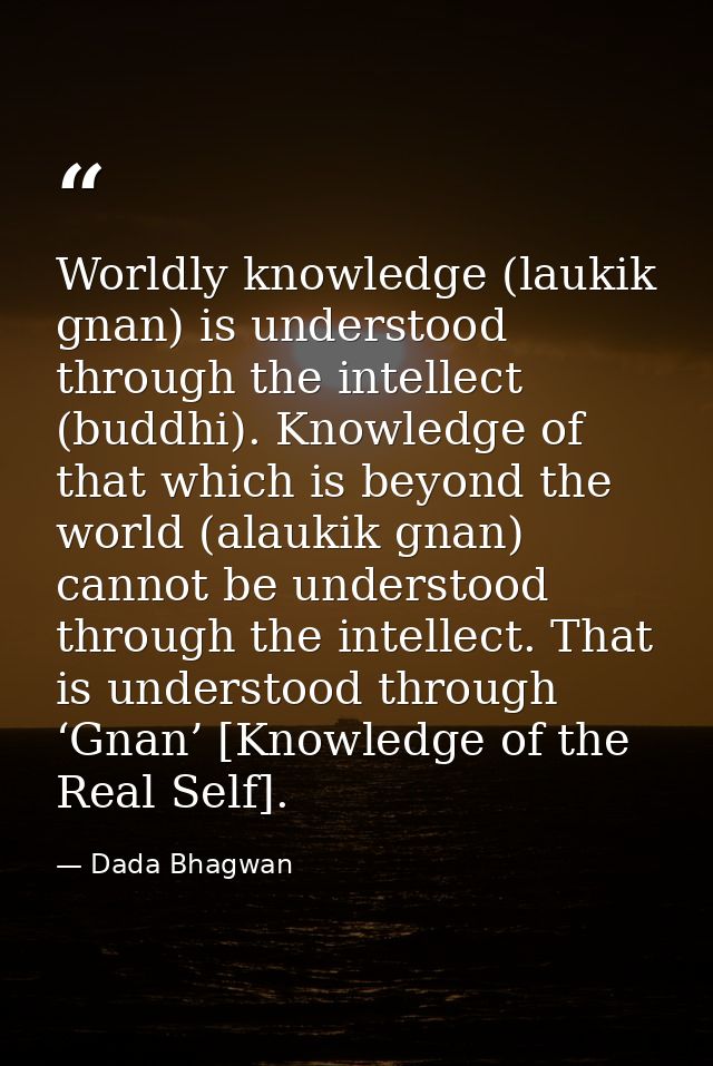 Worldly knowledge (laukik gnan) is understood through the intellect (buddhi). Knowledge of that which is beyond the worl — Dada Bhagwan